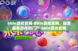 bbin游戏官网-BBin游戏官网，探索最新游戏的门户-bbin游戏官网