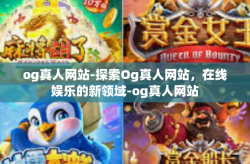 og真人网站-探索Og真人网站，在线娱乐的新领域-og真人网站