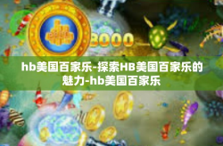 hb美国百家乐-探索HB美国百家乐的魅力-hb美国百家乐