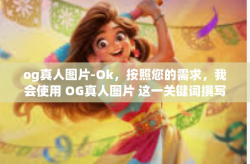 og真人图片-Ok，按照您的需求，我会使用 OG真人图片 这一关键词撰写一篇文章。以下是我的创作，og真人图片