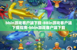 bbin游戏客户端下载-BBin游戏客户端下载指南-bbin游戏客户端下载