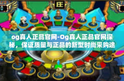 og真人正品官网-Og真人正品官网探秘，保证质量与正品的新型时尚采购途径-og真人正品官网