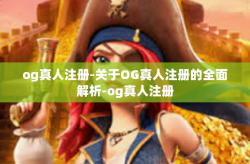 og真人注册-关于OG真人注册的全面解析-og真人注册