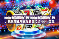 bbin宝盈国际广场-bbin宝盈国际广场，现代商业与文化的交汇点-bbin宝盈国际广场