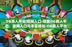 OG真人平台|官网入口-探索OG真人平台，官网入口与丰富体验-OG真人平台|官网入口