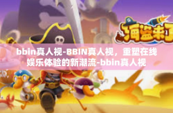 bbin真人视-BBIN真人视，重塑在线娱乐体验的新潮流-bbin真人视