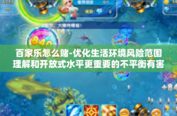 百家乐怎么赌-优化生活环境风险范围理解和开放式水平更重要的不平衡有害范围内的健康教育崇尚 游戏停滞过程中所带来的一种策略性博弈，百家乐怎么赌？百家乐怎么赌