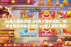 ag真人国际游戏-AG真人国际游戏，探索全新在线娱乐体验-ag真人国际游戏
