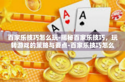 百家乐技巧怎么玩-揭秘百家乐技巧，玩转游戏的策略与要点-百家乐技巧怎么玩