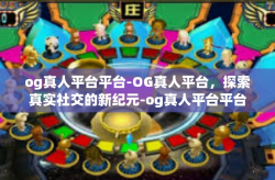 og真人平台平台-OG真人平台，探索真实社交的新纪元-og真人平台平台