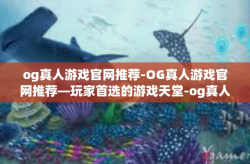 og真人游戏官网推荐-OG真人游戏官网推荐—玩家首选的游戏天堂-og真人游戏官网推荐