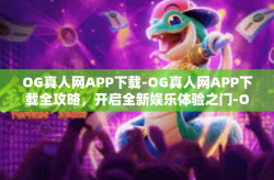 OG真人网APP下载-OG真人网APP下载全攻略，开启全新娱乐体验之门-OG真人网APP下载