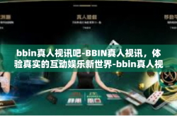 bbin真人视讯吧-BBIN真人视讯，体验真实的互动娱乐新世界-bbin真人视讯吧