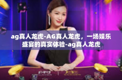 ag真人龙虎-AG真人龙虎，一场娱乐盛宴的真实体验-ag真人龙虎