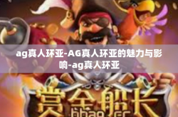 ag真人环亚-AG真人环亚的魅力与影响-ag真人环亚