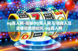 og真人网-探秘Og真人网 引领真人互动体验的新纪元-og真人网
