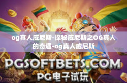 og真人威尼斯-探秘威尼斯之OG真人的奇遇-og真人威尼斯