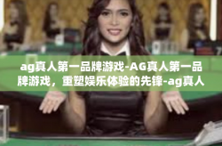 ag真人第一品牌游戏-AG真人第一品牌游戏，重塑娱乐体验的先锋-ag真人第一品牌游戏