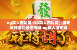 og真人游戏网-OG真人游戏网，游戏爱好者的最佳乐园-og真人游戏网