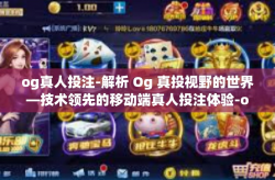 og真人投注-解析 Og 真投视野的世界—技术领先的移动端真人投注体验-og真人投注