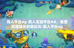 真人平台ag-真人互动平台AG，重塑在线娱乐的新纪元-真人平台ag