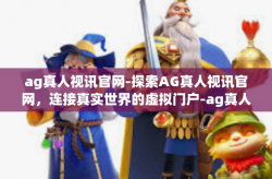 ag真人视讯官网-探索AG真人视讯官网，连接真实世界的虚拟门户-ag真人视讯官网