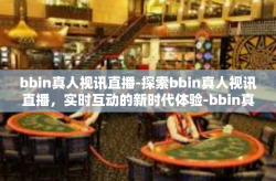 bbin真人视讯直播-探索bbin真人视讯直播，实时互动的新时代体验-bbin真人视讯直播