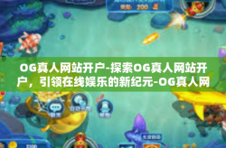 OG真人网站开户-探索OG真人网站开户，引领在线娱乐的新纪元-OG真人网站开户