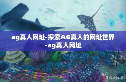 ag真人网址-探索AG真人的网址世界-ag真人网址