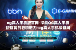 og真人手机版官网-探索OG真人手机版官网的独特魅力-og真人手机版官网