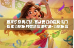百家乐赢钱打法-百战而归的赢利法门 探索百家乐的智慧赢钱打法-百家乐赢钱打法