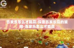 百家乐怎么才能赢-探索百家乐赢的策略-百家乐怎么才能赢