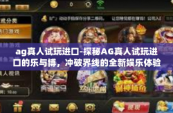 ag真人试玩进口-探秘AG真人试玩进口的乐与博，冲破界线的全新娱乐体验之旅-ag真人试玩进口
