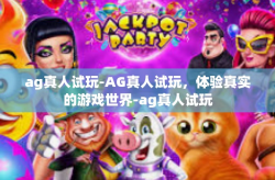 ag真人试玩-AG真人试玩，体验真实的游戏世界-ag真人试玩