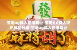 宝马ag真人视讯网址-宝马AG真人视讯体验分享-宝马ag真人视讯网址
