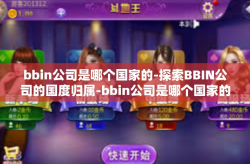 bbin公司是哪个国家的-探索BBIN公司的国度归属-bbin公司是哪个国家的