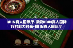 BBIN真人国际厅-探索BBIN真人国际厅的魅力时光-BBIN真人国际厅