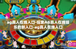 ag真人在线入口-探索AG真人在线娱乐的新入口-ag真人在线入口