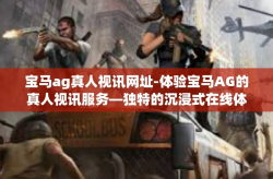 宝马ag真人视讯网址-体验宝马AG的真人视讯服务—独特的沉浸式在线体验探索-宝马ag真人视讯网址