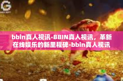 bbin真人视讯-BBIN真人视讯，革新在线娱乐的新里程碑-bbin真人视讯