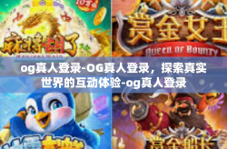 og真人登录-OG真人登录，探索真实世界的互动体验-og真人登录