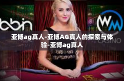 亚博ag真人-亚博AG真人的探索与体验-亚博ag真人