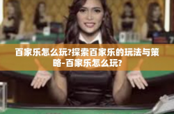 百家乐怎么玩?探索百家乐的玩法与策略-百家乐怎么玩?