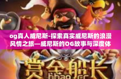 og真人威尼斯-探索真实威尼斯的浪漫风情之旅—威尼斯的OG故事与深度体验之旅-og真人威尼斯