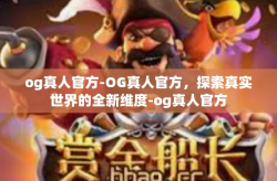 og真人官方-OG真人官方，探索真实世界的全新维度-og真人官方