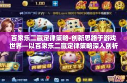 百家乐二赢定律策略-创新思路于游戏世界—以百家乐二赢定律策略深入剖析策略应用之道-百家乐二赢定律策略