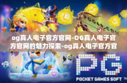 og真人电子官方官网-OG真人电子官方官网的魅力探索-og真人电子官方官网