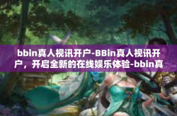bbin真人视讯开户-BBin真人视讯开户，开启全新的在线娱乐体验-bbin真人视讯开户