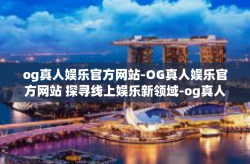 og真人娱乐官方网站-OG真人娱乐官方网站 探寻线上娱乐新领域-og真人娱乐官方网站