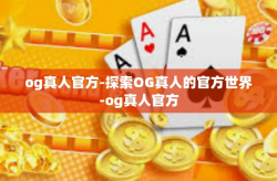 og真人官方-探索OG真人的官方世界-og真人官方